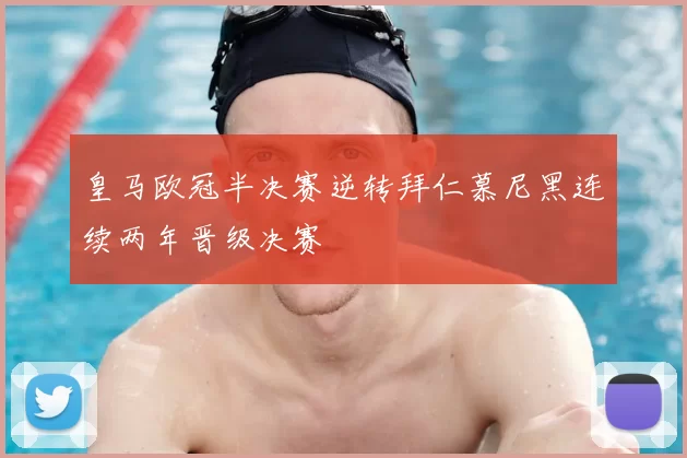 皇马欧冠半决赛逆转拜仁慕尼黑连续两年晋级决赛