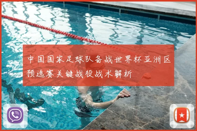 中国国家足球队备战世界杯亚洲区预选赛关键战役战术解析