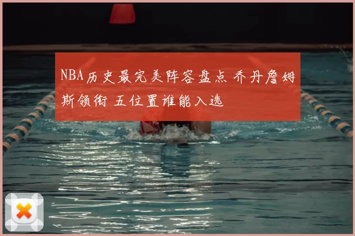 NBA历史最完美阵容盘点 乔丹詹姆斯领衔 五位置谁能入选