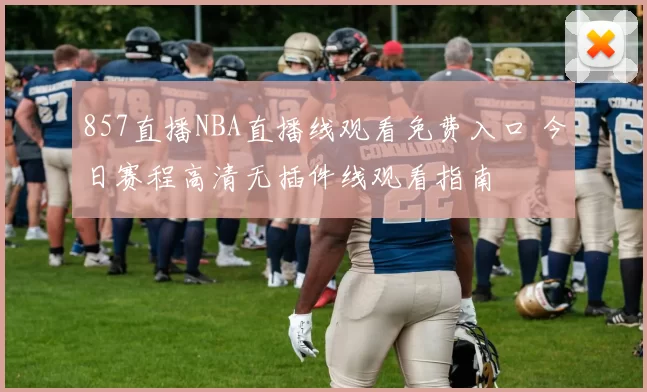 857直播NBA直播线观看免费入口 今日赛程高清无插件线观看指南