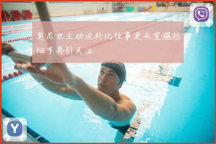 奥尼尔主动谈科比往事更衣室尴尬细节再引关注