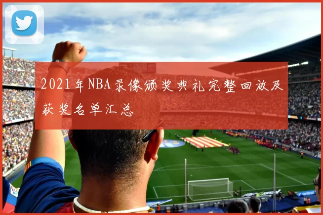 2021年NBA录像颁奖典礼完整回放及获奖名单汇总