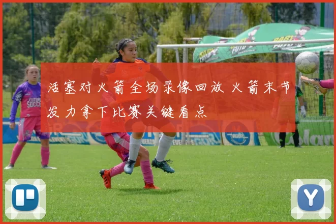 活塞对火箭全场录像回放 火箭末节发力拿下比赛关键看点