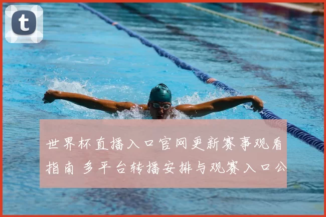 世界杯直播入口官网更新赛事观看指南 多平台转播安排与观赛入口公布
