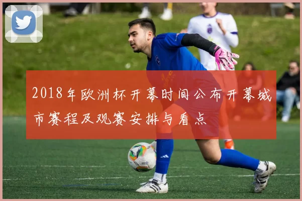 2018年欧洲杯开幕时间公布开幕城市赛程及观赛安排与看点
