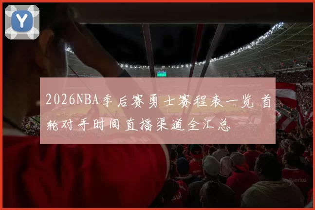 2026NBA季后赛勇士赛程表一览 首轮对手时间直播渠道全汇总