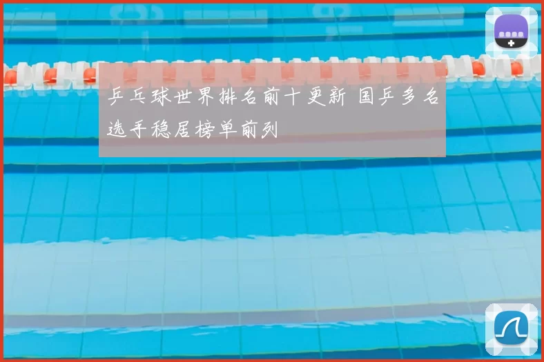 乒乓球世界排名前十更新 国乒多名选手稳居榜单前列