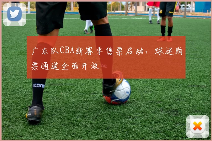 广东队CBA新赛季售票启动，球迷购票通道全面开放