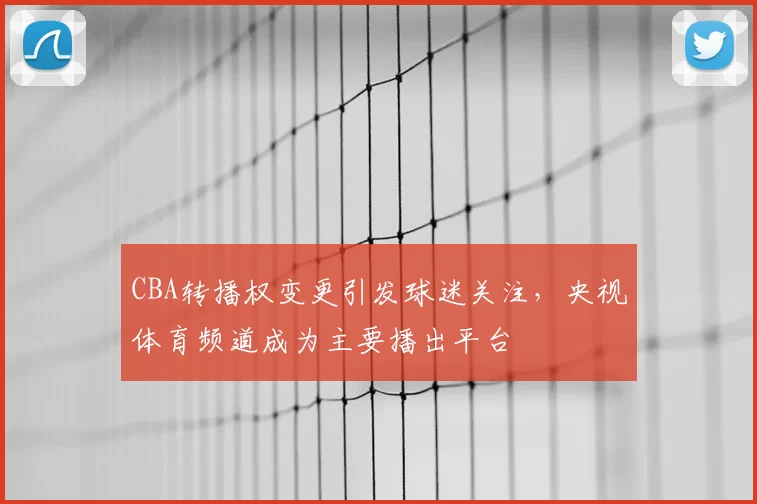 CBA转播权变更引发球迷关注，央视体育频道成为主要播出平台