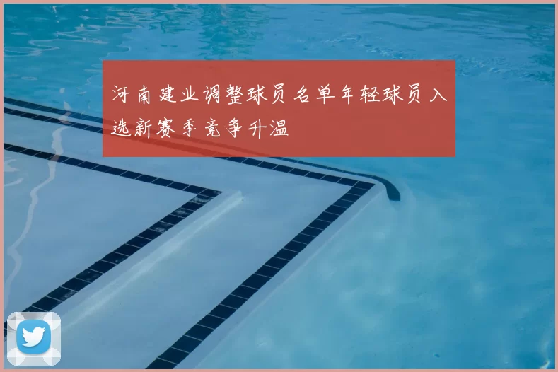河南建业调整球员名单年轻球员入选新赛季竞争升温