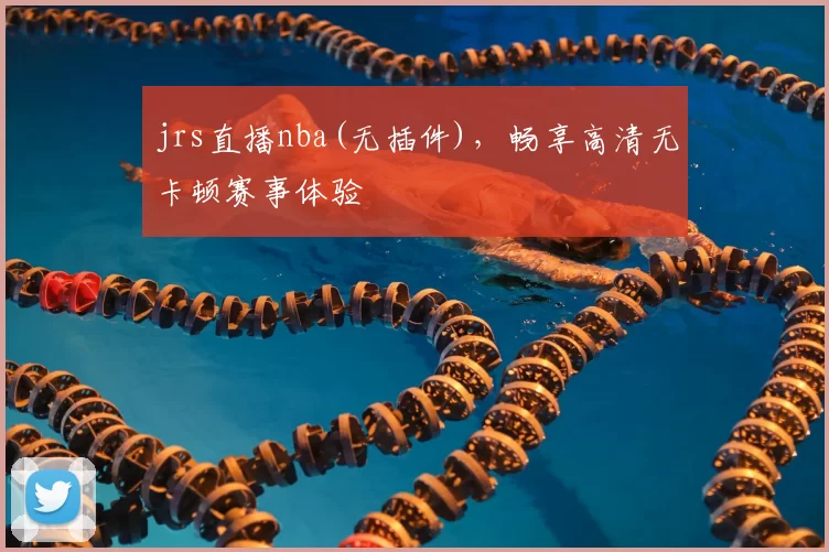 jrs直播nba(无插件)，畅享高清无卡顿赛事体验