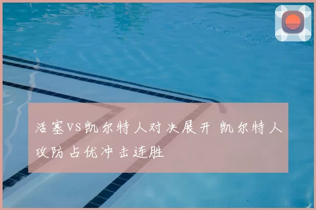 活塞vs凯尔特人对决展开 凯尔特人攻防占优冲击连胜