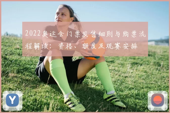 2022奥运会门票发售细则与购票流程解读：资格、额度及观赛安排