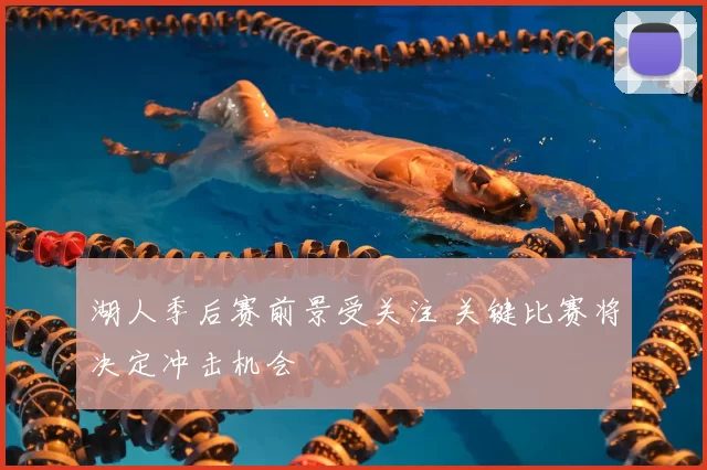 湖人季后赛前景受关注 关键比赛将决定冲击机会