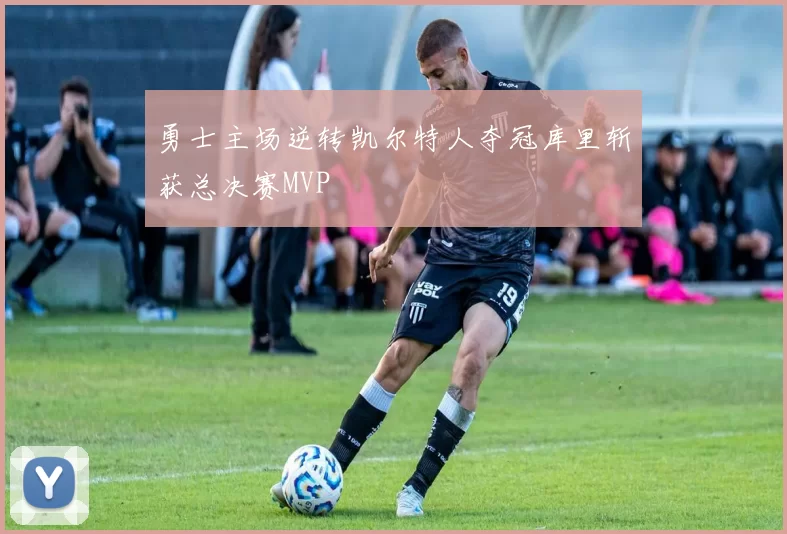 勇士主场逆转凯尔特人夺冠库里斩获总决赛MVP