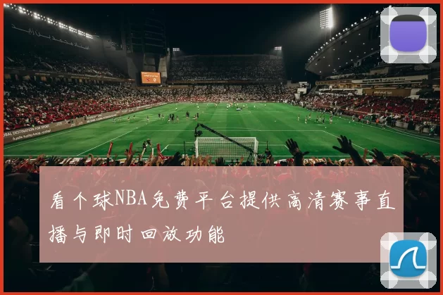 看个球NBA免费平台提供高清赛事直播与即时回放功能