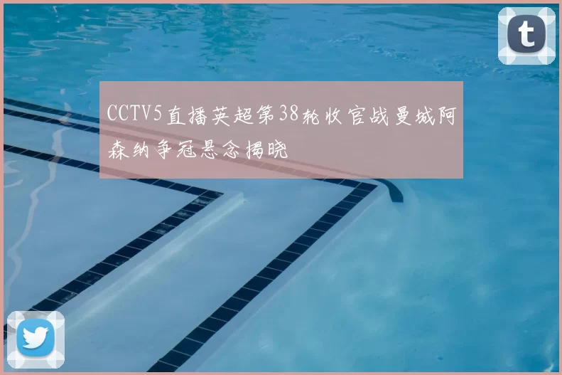 CCTV5直播英超第38轮收官战曼城阿森纳争冠悬念揭晓