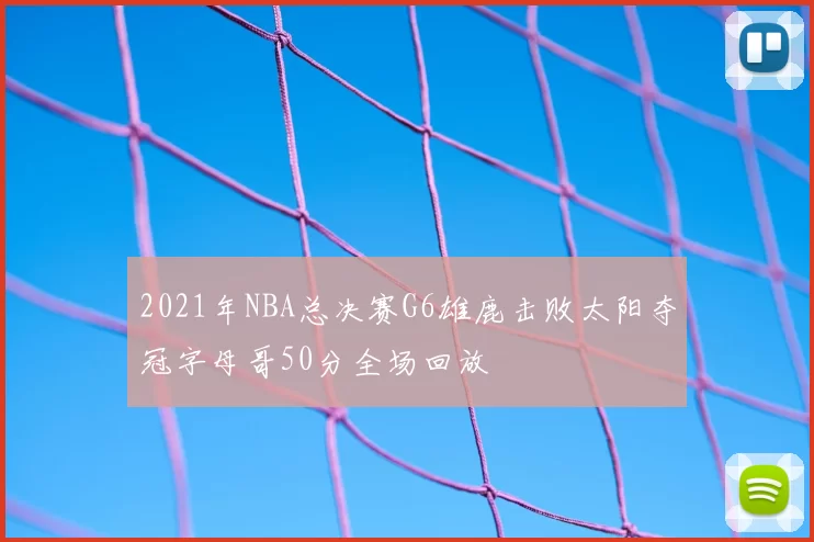 2021年NBA总决赛G6雄鹿击败太阳夺冠字母哥50分全场回放