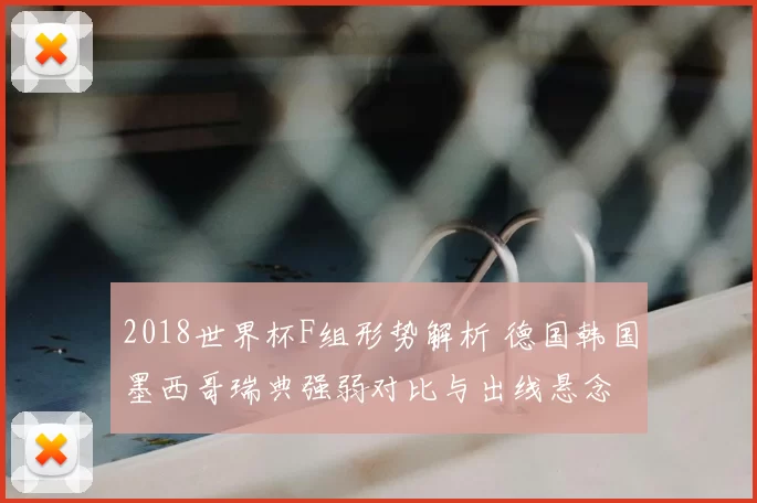 2018世界杯F组形势解析 德国韩国墨西哥瑞典强弱对比与出线悬念