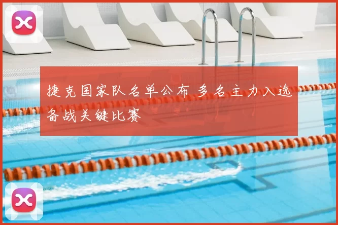 捷克国家队名单公布 多名主力入选备战关键比赛