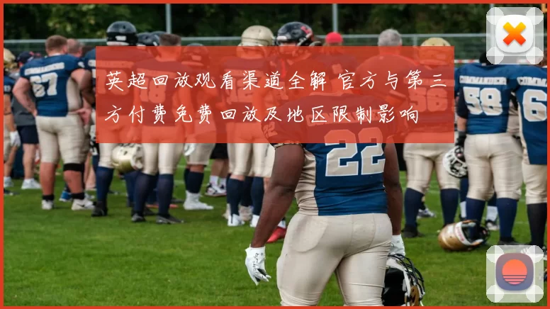 英超回放观看渠道全解 官方与第三方付费免费回放及地区限制影响