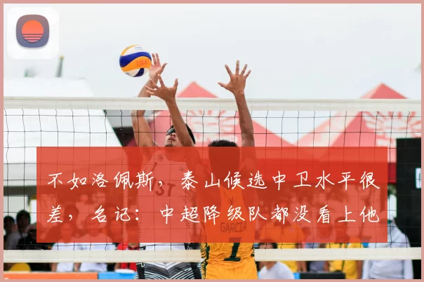 不如洛佩斯，泰山候选中卫水平很差，名记：中超降级队都没看上他_外援_李平康_绯闻