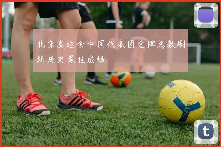 北京奥运会中国代表团金牌总数刷新历史最佳成绩