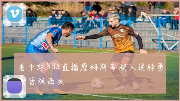 看个球NBA直播詹姆斯率湖人逆转勇士晋级西决