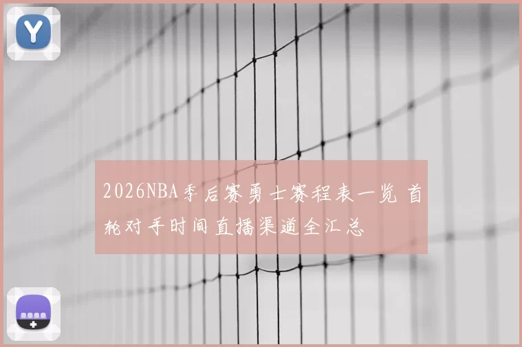 2026NBA季后赛勇士赛程表一览 首轮对手时间直播渠道全汇总