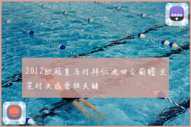 2012欧冠皇马对拜仁次回合前瞻 巨星对决成晋级关键