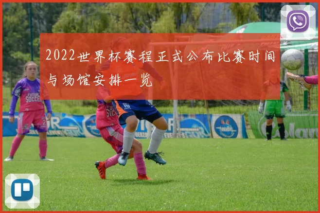 2022世界杯赛程正式公布比赛时间与场馆安排一览