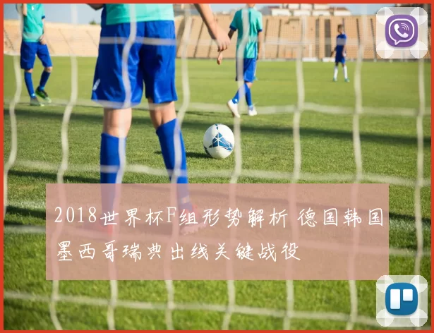 2018世界杯F组形势解析 德国韩国墨西哥瑞典出线关键战役