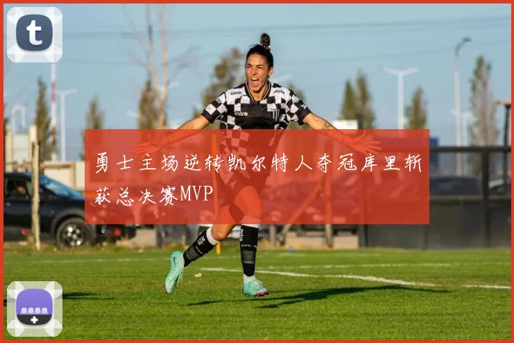 勇士主场逆转凯尔特人夺冠库里斩获总决赛MVP