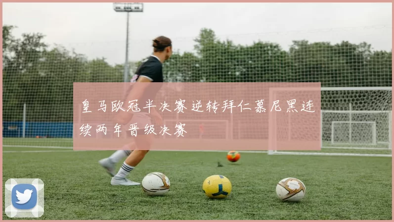 皇马欧冠半决赛逆转拜仁慕尼黑连续两年晋级决赛