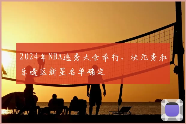 2024年NBA选秀大会举行，状元秀和乐透区新星名单确定