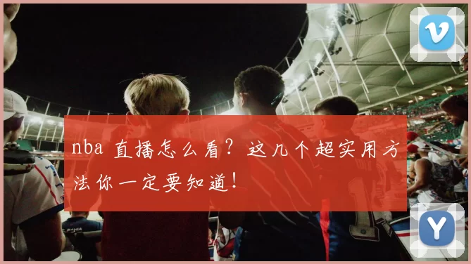 nba 直播怎么看?这几个超实用方法你一定要知道!