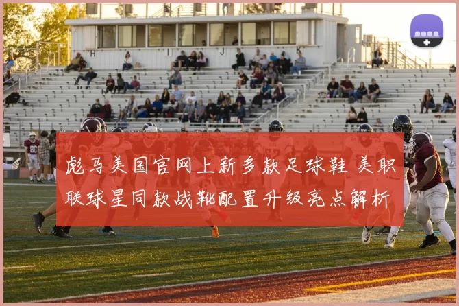 彪马美国官网上新多款足球鞋 美职联球星同款战靴配置升级亮点解析