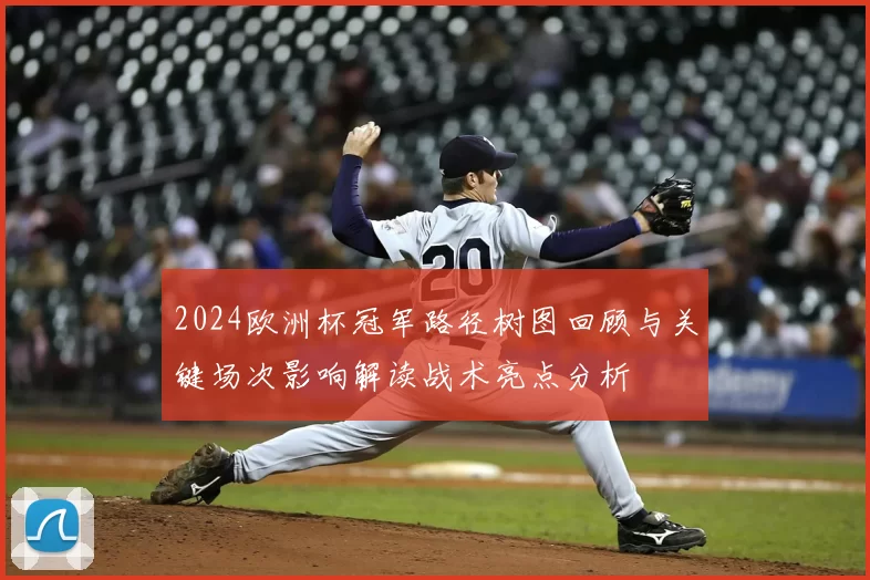 2024欧洲杯冠军路径树图回顾与关键场次影响解读战术亮点分析