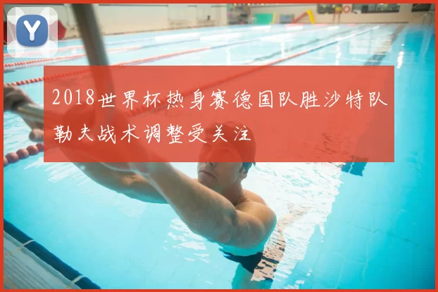 2018世界杯热身赛德国队胜沙特队勒夫战术调整受关注