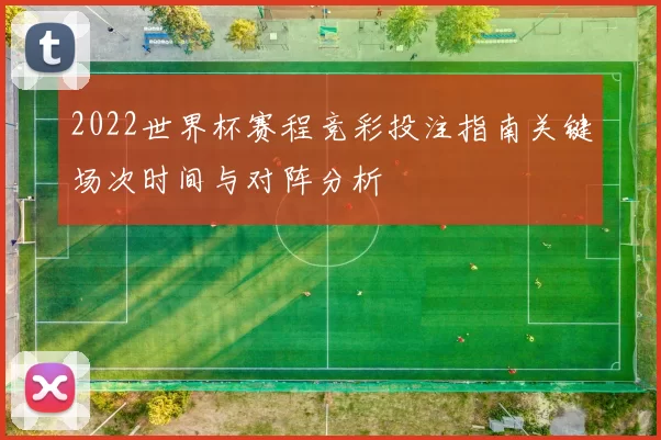 2022世界杯赛程竞彩投注指南关键场次时间与对阵分析