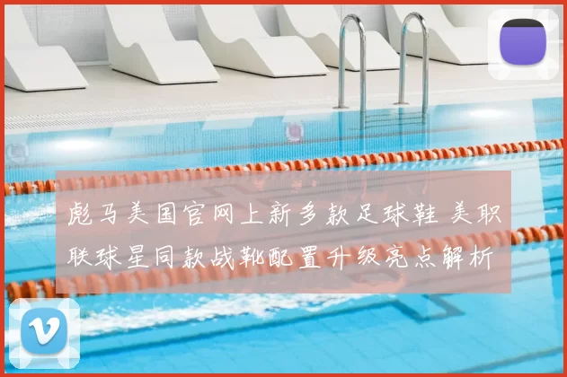 彪马美国官网上新多款足球鞋 美职联球星同款战靴配置升级亮点解析