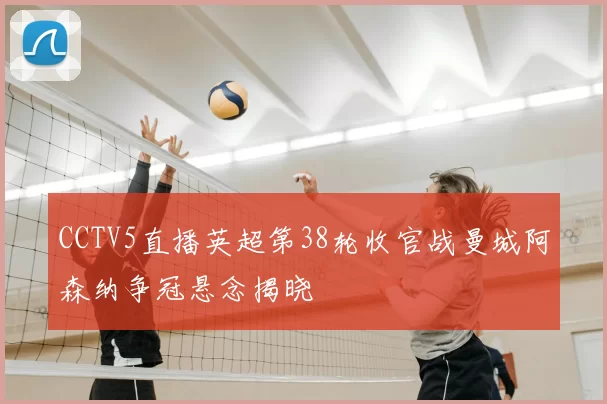 CCTV5直播英超第38轮收官战曼城阿森纳争冠悬念揭晓