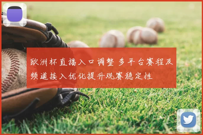 欧洲杯直播入口调整 多平台赛程及频道接入优化提升观赛稳定性