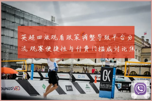 英超回放观看政策调整导致平台分流 观赛便捷性与付费门槛成讨论焦点