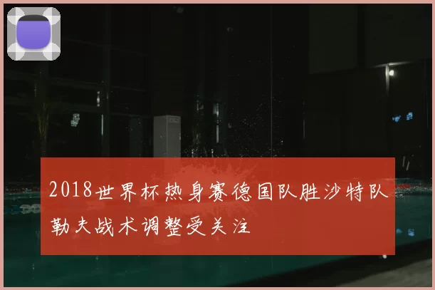 2018世界杯热身赛德国队胜沙特队勒夫战术调整受关注