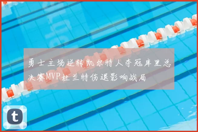 勇士主场逆转凯尔特人夺冠库里总决赛MVP杜兰特伤退影响战局