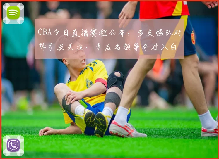CBA今日直播赛程公布，多支强队对阵引发关注，季后名额争夺进入白热化