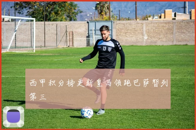 西甲积分榜更新皇马领跑巴萨暂列第三