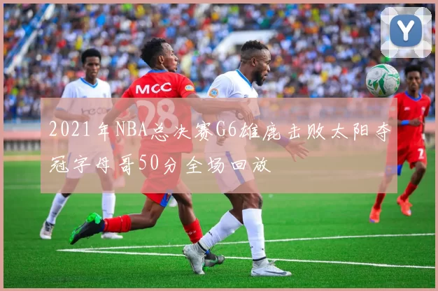 2021年NBA总决赛G6雄鹿击败太阳夺冠字母哥50分全场回放