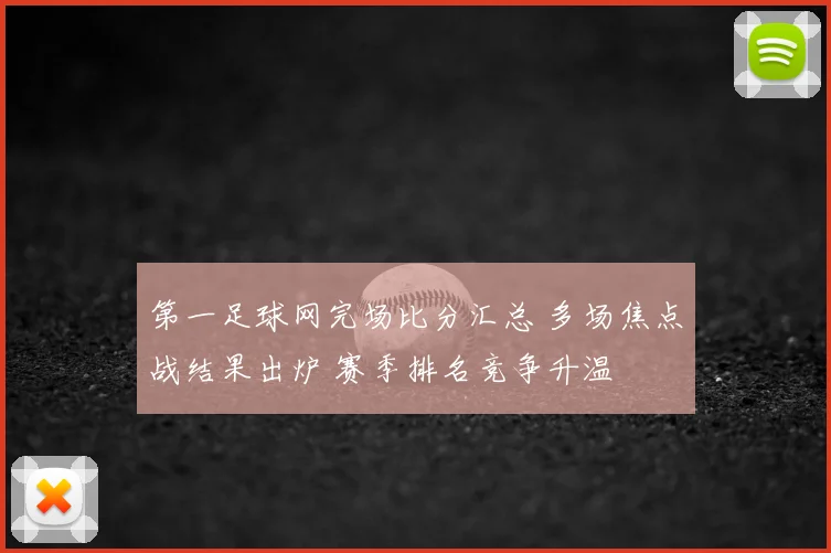 第一足球网完场比分汇总 多场焦点战结果出炉 赛季排名竞争升温